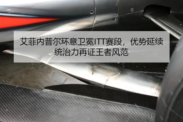 艾菲内普尔环意卫冕ITT赛段，优势延续统治力再证王者风范