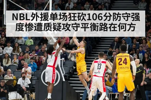 NBL外援单场狂砍106分防守强度惨遭质疑攻守平衡路在何方
