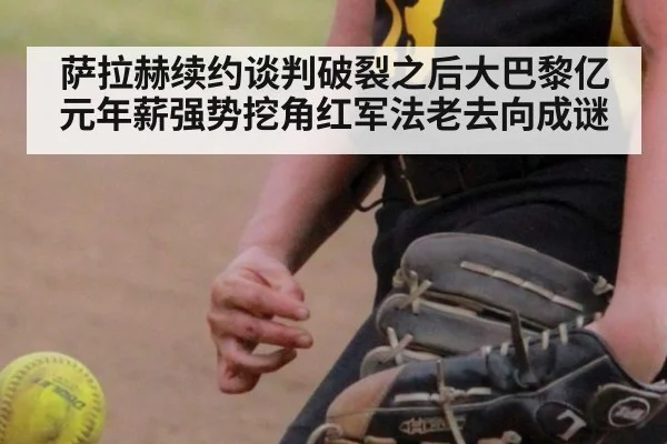 萨拉赫续约谈判破裂之后大巴黎亿元年薪强势挖角红军法老去向成谜