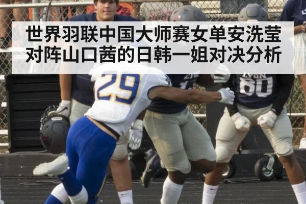 世界羽联中国大师赛女单安洗莹对阵山口茜的日韩一姐对决分析