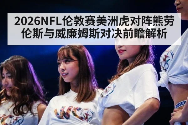 2026NFL伦敦赛美洲虎对阵熊劳伦斯与威廉姆斯对决前瞻解析