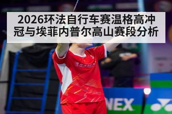 2026环法自行车赛温格高冲冠与埃菲内普尔高山赛段分析